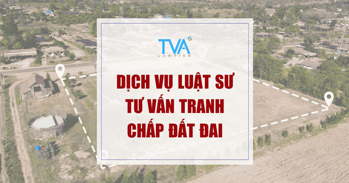 DỊCH VỤ LUẬT SƯ TƯ VẤN TRANH CHẤP ĐẤT ĐAI