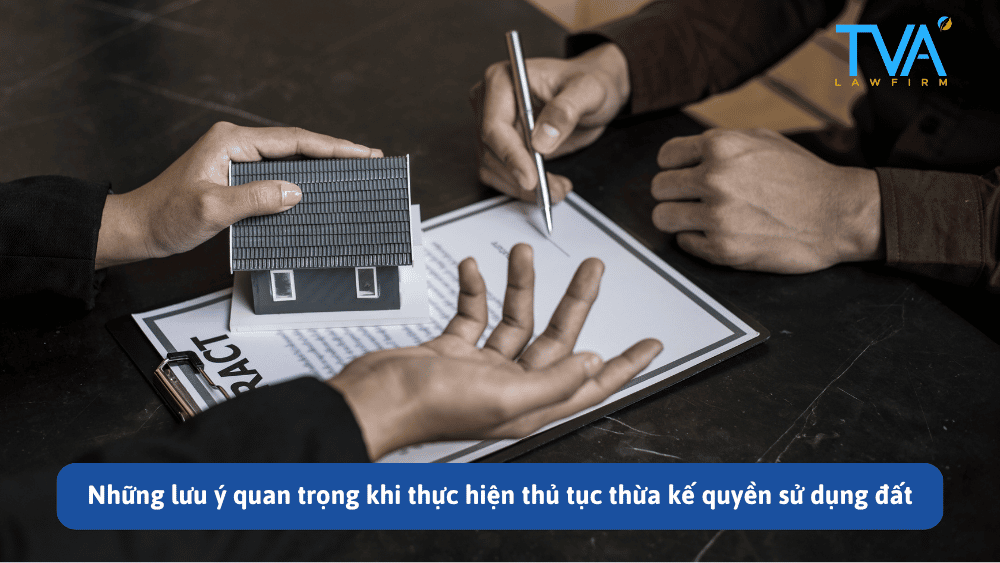 Những lưu ý quan trọng khi thực hiện thủ tục thừa kế quyền sử dụng đất
