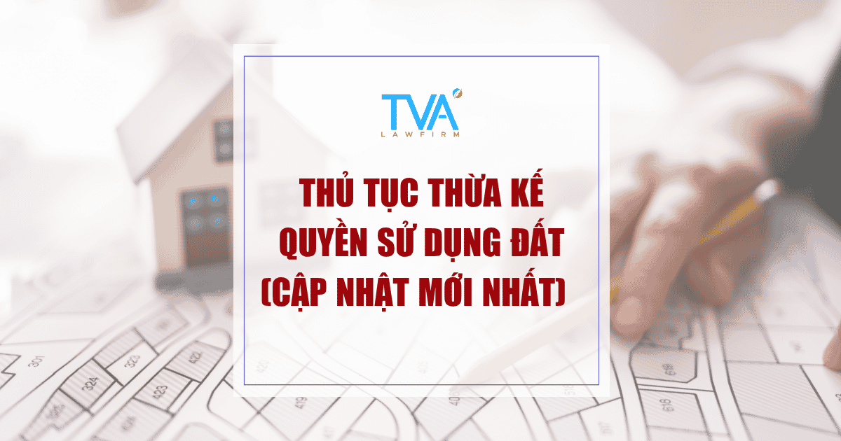 Thủ Tục Thừa Kế Quyền Sử Dụng Đất (Cập nhật mới nhất)