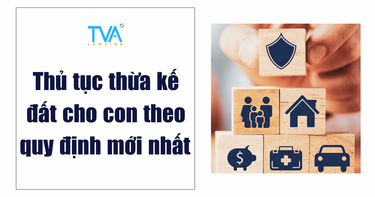 Thủ tục thừa kế đất cho con theo quy định mới nhất
